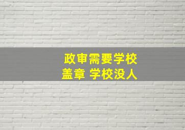 政审需要学校盖章 学校没人